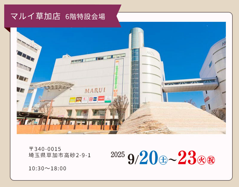マルイ草加店 6階特設会場 〒340-0015 埼玉県草加市高砂2-9-1